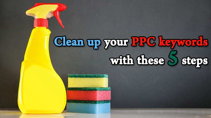 Clean up your PPC keywords with these 5 steps