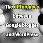 The differences between Google blogger and WordPress