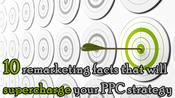 10 remarketing facts that will supercharge your PPC strategy