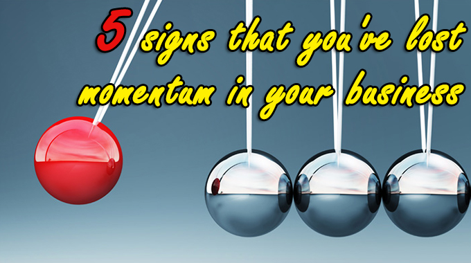 5 signs that you’ve lost momentum in your business