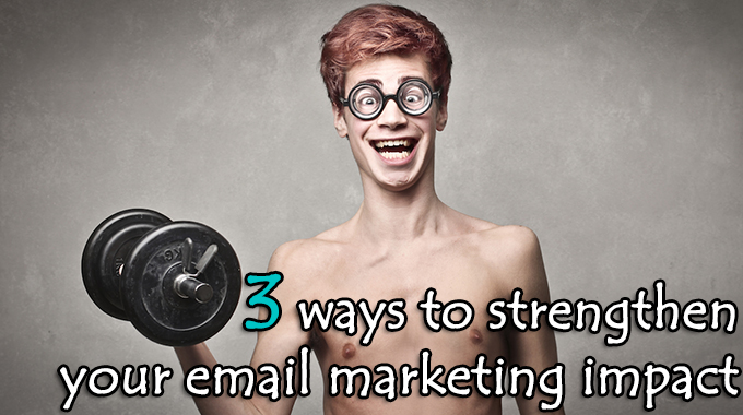 3 ways to strengthen your email marketing impact